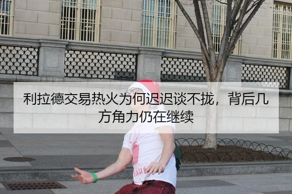 利拉德交易热火为何迟迟谈不拢，背后几方角力仍在继续